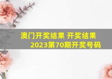 澳门开奖结果 开奖结果2023第70期开奖号码